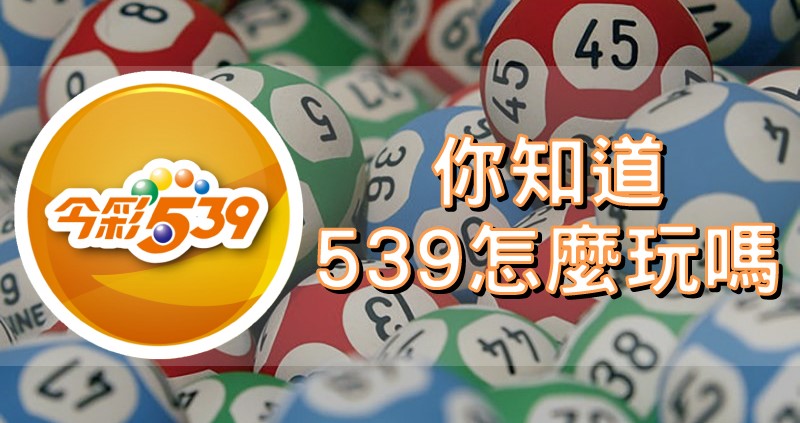 你知道539怎麼玩嗎,今彩539玩法進階玩法解說 你知道539怎麼玩嗎,今彩539玩法進階玩法解說